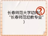 长春师范大学幼师(“长春师范幼教专业”)