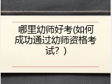 哪里幼师好考(如何成功通过幼师资格考试？)