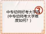 中专幼师好考大学吗(中专幼师考大学难度如何？)