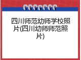 四川师范幼师学校照片(四川幼师师范照片)