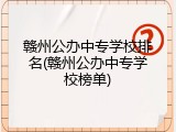 赣州公办中专学校排名(赣州公办中专学校榜单)