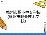 赣州市职业中专学校(赣州市职业技术学校)