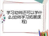 学习幼师还可以学什么(幼师学习拓展课程)