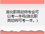 湖北职高幼师专业可以考一本吗(湖北职高幼师可考一本。)