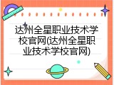 达州全星职业技术学校官网(达州全星职业技术学校官网)