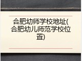 合肥幼师学校地址(合肥幼儿师范学校位置)