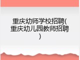 重庆幼师学校招聘(重庆幼儿园教师招聘)