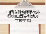 山西专科幼师学校排行榜(山西专科幼师学校排名)