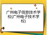 广州电子信息技术学校(广州电子技术学校)