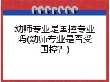 幼师专业是国控专业吗(幼师专业是否受国控？)