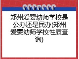 郑州爱婴幼师学校是公办还是民办(郑州爱婴幼师学校性质查询)