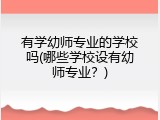 有学幼师专业的学校吗(哪些学校设有幼师专业？)