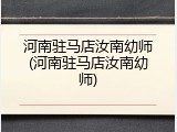 河南驻马店汝南幼师(河南驻马店汝南幼师)