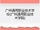 广州通用职业技术学校(广州通用职业技术学院)