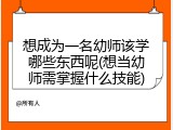 想成为一名幼师该学哪些东西呢(想当幼师需掌握什么技能)