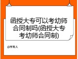函授大专可以考幼师合同制吗(函授大专考幼师合同制)