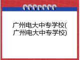 广州电大中专学校(广州电大中专学校)
