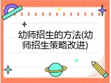 幼师招生的方法(幼师招生策略改进)