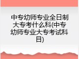 中专幼师专业全日制大专考什么科(中专幼师专业大专考试科目)