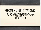 安徽职高哪个学校最好(安徽职高哪校最优质？)