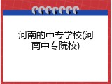 河南的中专学校(河南中专院校)