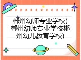 郴州幼师专业学校(郴州幼师专业学校郴州幼儿教育学校)