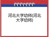 河北大学幼师(河北大学幼师)