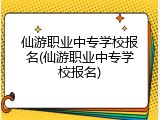 仙游职业中专学校报名(仙游职业中专学校报名)