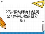 27岁读幼师有前途吗(27岁学幼教前景分析)