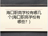 海口职高学校有哪几个(海口职高学校有哪些？)