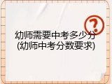 幼师需要中考多少分(幼师中考分数要求)