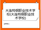 大连特钢职业技术学校(大连特钢职业技术学校)