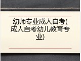 幼师专业成人自考(成人自考幼儿教育专业)