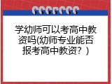 学幼师可以考高中教资吗(幼师专业能否报考高中教资?)