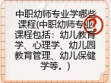 中职幼师专业学哪些课程(中职幼师专业课程包括：幼儿教育学、心理学、幼儿园教育管理、幼儿保健学等。)