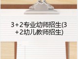 3+2专业幼师招生(3+2幼儿教师招生)