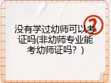 没有学过幼师可以考证吗(非幼师专业能考幼师证吗？)