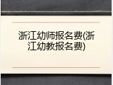 浙江幼师报名费(浙江幼教报名费)