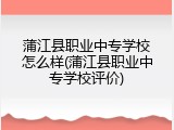 蒲江县职业中专学校怎么样(蒲江县职业中专学校评价)