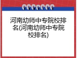 河南幼师中专院校排名(河南幼师中专院校排名)
