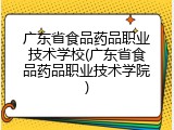 广东省食品药品职业技术学校(广东省食品药品职业技术学院)