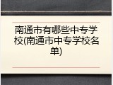 南通市有哪些中专学校(南通市中专学校名单)
