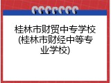 桂林市财贸中专学校(桂林市财经中等专业学校)