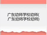 广东幼师学校幼师(广东幼师学校幼师)