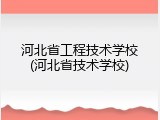 河北省工程技术学校(河北省技术学校)