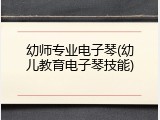 幼师专业电子琴(幼儿教育电子琴技能)