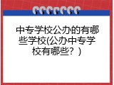 中专学校公办的有哪些学校(公办中专学校有哪些？)
