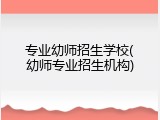专业幼师招生学校(幼师专业招生机构)