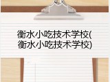 衡水小吃技术学校(衡水小吃技术学校)