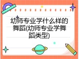 幼师专业学什么样的舞蹈(幼师专业学舞蹈类型)